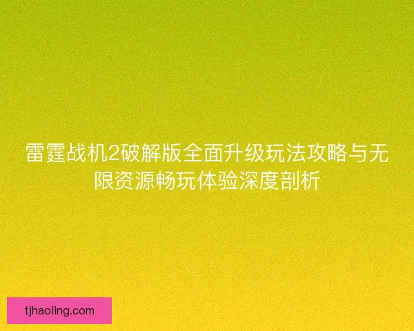雷霆战机2破解版全面升级玩法攻略与无限资源畅玩体验深度剖析