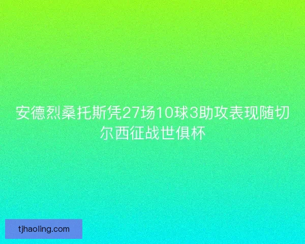 安德烈桑托斯凭27场10球3助攻表现随切尔西征战世俱杯 安德烈桑托斯凭27场10球3助攻表现随切尔西征战世俱杯