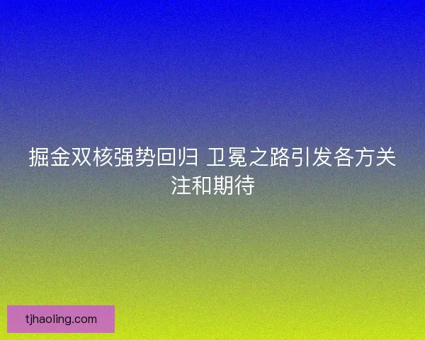 掘金双核强势回归 卫冕之路引发各方关注和期待 掘金双核强势回归 卫冕之路引发各方关注和期待
