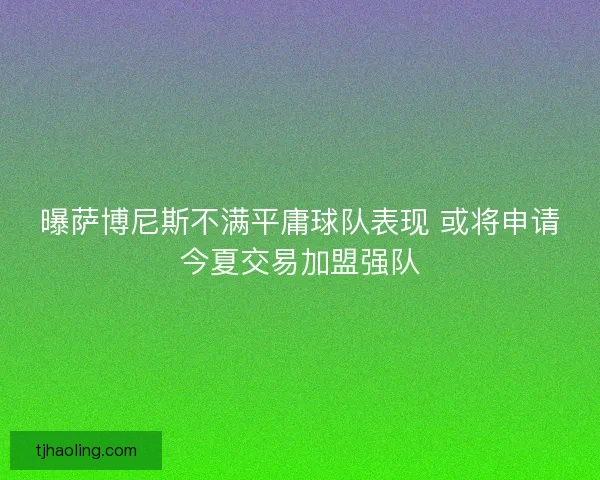 曝萨博尼斯不满平庸球队表现 或将申请今夏交易加盟强队