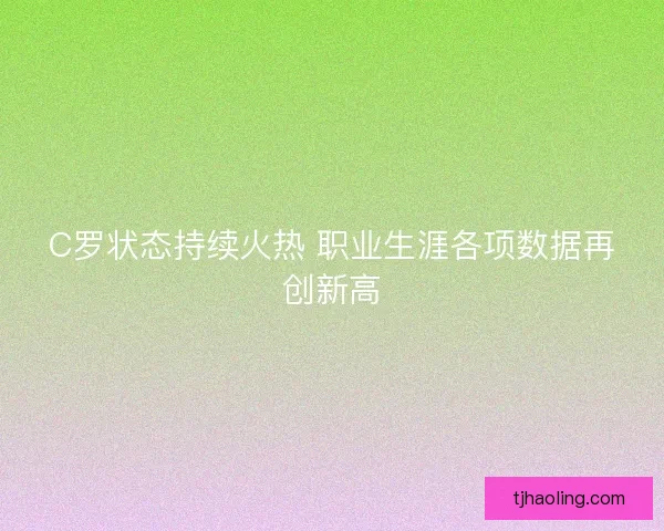 C罗状态持续火热 职业生涯各项数据再创新高