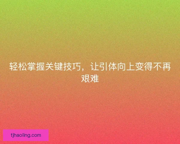轻松掌握关键技巧，让引体向上变得不再艰难