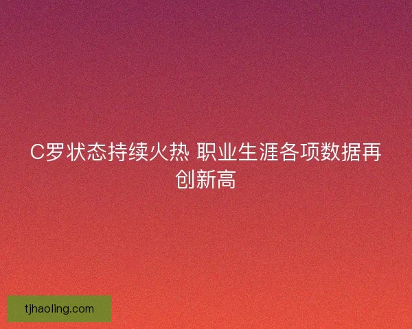 C罗状态持续火热 职业生涯各项数据再创新高