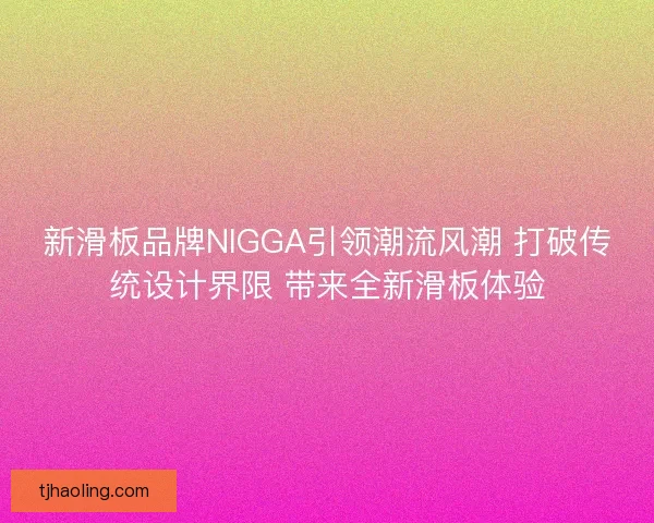 新滑板品牌NIGGA引领潮流风潮 打破传统设计界限 带来全新滑板体验