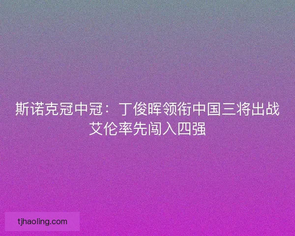 斯诺克冠中冠：丁俊晖领衔中国三将出战艾伦率先闯入四强