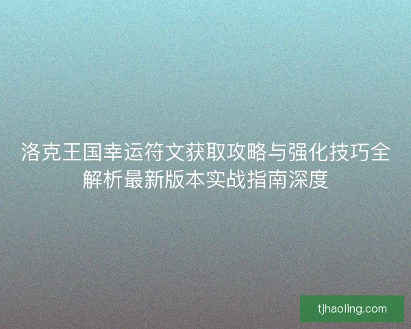 洛克王国幸运符文获取攻略与强化技巧全解析最新版本实战指南深度