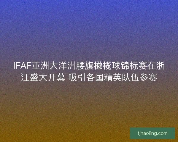 IFAF亚洲大洋洲腰旗橄榄球锦标赛在浙江盛大开幕 吸引各国精英队伍参赛 IFAF亚洲大洋洲腰旗橄榄球锦标赛在浙江盛大开幕 吸引各国精英队伍参赛