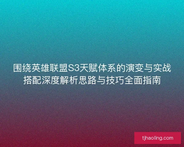 围绕英雄联盟S3天赋体系的演变与实战搭配深度解析思路与技巧全面指南