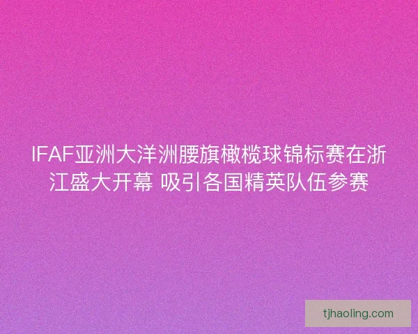 IFAF亚洲大洋洲腰旗橄榄球锦标赛在浙江盛大开幕 吸引各国精英队伍参赛 IFAF亚洲大洋洲腰旗橄榄球锦标赛在浙江盛大开幕 吸引各国精英队伍参赛