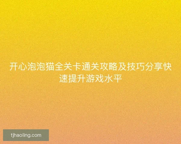 开心泡泡猫全关卡通关攻略及技巧分享快速提升游戏水平